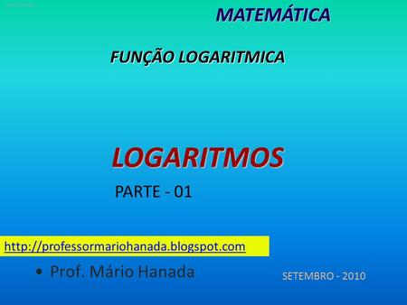 LOGARITMOS MATEMÁTICA FUNÇÃO LOGARITMICA PARTE - 01 Prof. Mário Hanada