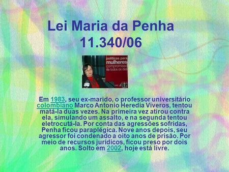Lei Maria da Penha 11.340/06 Em 1983, seu ex-marido, o professor universitário colombiano Marco Antonio Heredia Viveros, tentou matá-la duas vezes. Na.