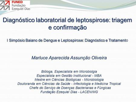 Diagnóstico laboratorial de leptospirose: triagem e confirmação I Simpósio Baiano de Dengue e Leptospirose: Diagnóstico e Tratamento Marluce Aparecida.