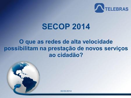 SECOP 2014 O que as redes de alta velocidade possibilitam na prestação de novos serviços ao cidadão? 30/05/2014 1.