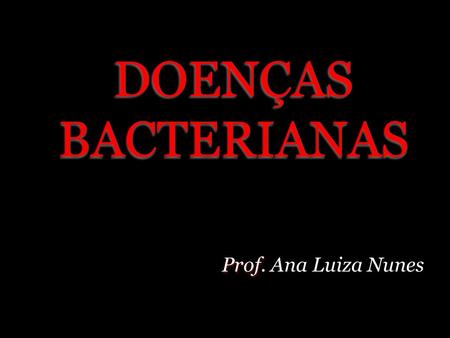 DOENÇAS BACTERIANAS Prof. Ana Luiza Nunes.
