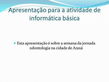 Apresentação para a atividade de informática básica Esta apresentação é sobre a semana da jornada odontologia na cidade de Araxá.
