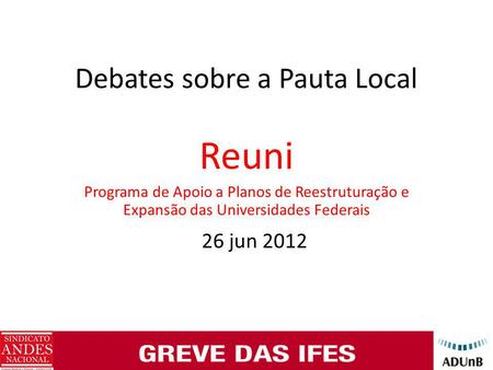 Debates sobre a Pauta Local Reuni Programa de Apoio a Planos de Reestruturação e Expansão das Universidades Federais 26 jun 2012.