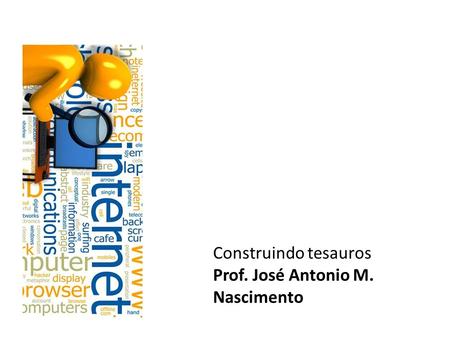 Construindo tesauros Prof. José Antonio M. Nascimento.