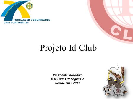 Presidente Inovador: José Carlos Rodrigues Jr. Gestão 2010-2011 Projeto Id Club.