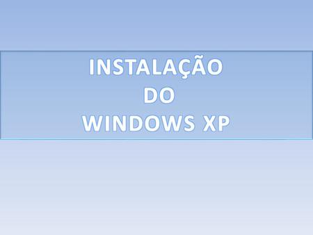 INSTALAÇÃO DO WINDOWS XP.