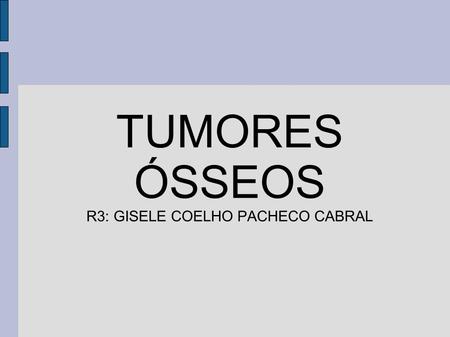 TUMORES ÓSSEOS R3: GISELE COELHO PACHECO CABRAL