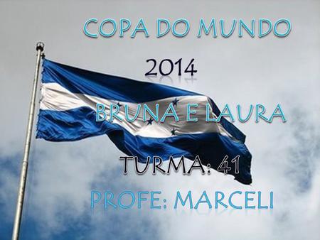 COPA DO MUNDO 2014 BRUNA E LAURA TURMA: 41 PROFE: MARCELI.