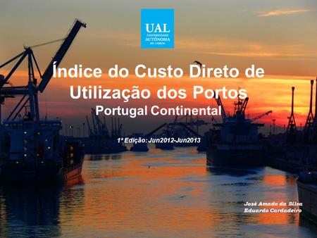 Índice do Custo Direto de Utilização dos Portos Portugal Continental 1ª Edição: Jun2012-Jun2013 José Amado da Silva Eduardo Cardadeiro.