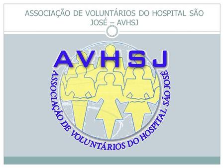 ASSOCIAÇÃO DE VOLUNTÁRIOS DO HOSPITAL SÃO JOSÉ – AVHSJ