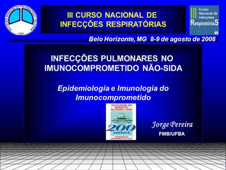 INFECÇÕES PULMONARES NO IMUNOCOMPROMETIDO NÃO-SIDA Epidemiologia e Imunologia do Imunocomprometido Belo Horizonte, MG 8-9 de agosto de 2008 Jorge Pereira.