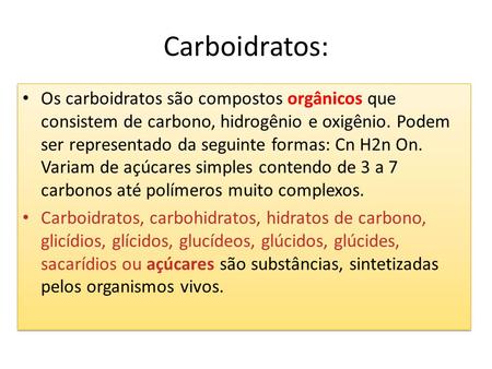 Carboidratos: Os carboidratos são compostos orgânicos que consistem de carbono, hidrogênio e oxigênio. Podem ser representado da seguinte formas: Cn H2n.