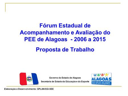 Governo do Estado de Alagoas Secretaria de Estado da Educação e do Esporte Elaboração e Desenvolvimento: GPLAN/SGI-SEE Fórum Estadual de Acompanhamento.