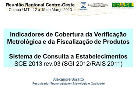 Reunião Regional Centro-Oeste Cuiabá / MT - 12 a 15 de Março 2013 Indicadores de Cobertura da Verificação Metrológica e da Fiscalização de Produtos Sistema.