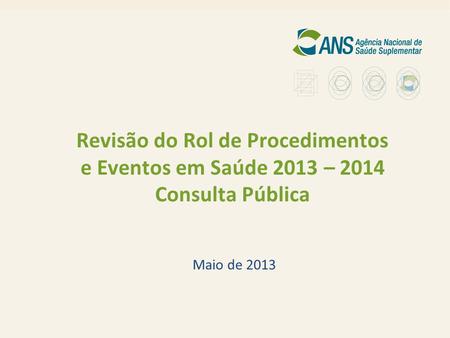 Revisão do Rol de Procedimentos e Eventos em Saúde 2013 – 2014 Consulta Pública Maio de 2013.