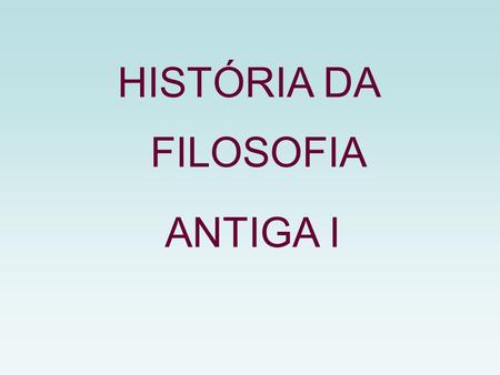 HISTÓRIA DA FILOSOFIA ANTIGA I.