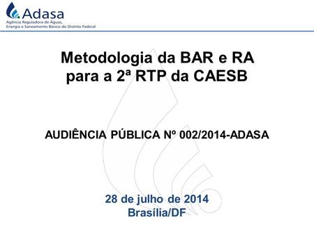 Metodologia da BAR e RA para a 2ª RTP da CAESB 28 de julho de 2014 Brasília/DF AUDIÊNCIA PÚBLICA Nº 002/2014-ADASA.