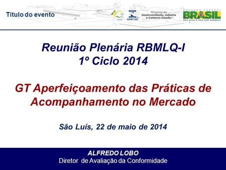 Título do evento ALFREDO LOBO Diretor de Avaliação da Conformidade Reunião Plenária RBMLQ-I 1º Ciclo 2014 GT Aperfeiçoamento das Práticas de Acompanhamento.
