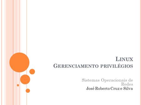 L INUX G ERENCIAMENTO PRIVILÉGIOS Sistemas Operacionais de Redes José Roberto Cruz e Silva.