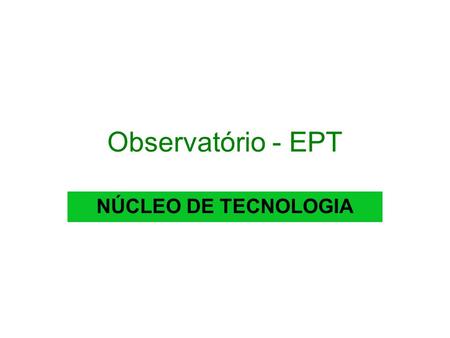 Observatório - EPT NÚCLEO DE TECNOLOGIA. Função: Gerar soluções estratégicas através da aplicação e desenvolvimento de ferramentas de TI. A coordenação.