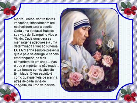 Madre Teresa, dentre tantas vocações, tinha também um notável dom para a escrita. Cada uma destas é fruto de sua vida do Evangelho Vivo e Vivido. Cada.