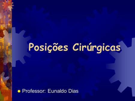 Posições Cirúrgicas Professor: Eunaldo Dias.