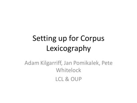 Setting up for Corpus Lexicography Adam Kilgarriff, Jan Pomikalek, Pete Whitelock LCL & OUP.