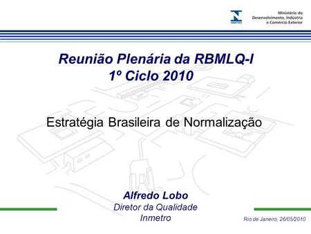 Alfredo Lobo Diretor da Qualidade Inmetro Rio de Janeiro, 26/05/2010 Reunião Plenária da RBMLQ-I 1º Ciclo 2010 Estratégia Brasileira de Normalização.