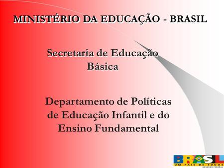 MINISTÉRIO DA EDUCAÇÃO - BRASIL Secretaria de Educação Básica Departamento de Políticas de Educação Infantil e do Ensino Fundamental.