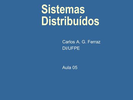 Sistemas Distribuídos Carlos A. G. Ferraz DI/UFPE Aula 05.