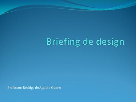 Briefing de design Professor: Rodrigo de Aquino Gomes.