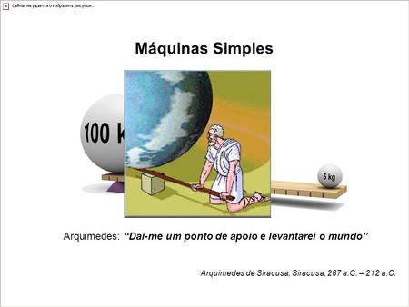 Máquinas Simples Arquimedes: “Dai-me um ponto de apoio e levantarei o mundo”  Arquimedes de Siracusa, Siracusa, 287 a.C. – 212 a.C.
