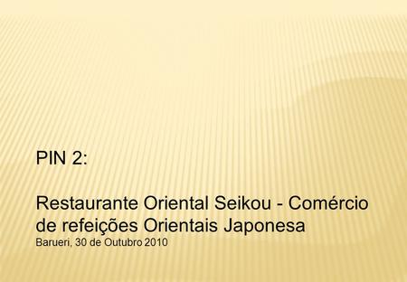 PIN 2: Restaurante Oriental Seikou - Comércio de refeições Orientais Japonesa Barueri, 30 de Outubro 2010 FLAVIO.