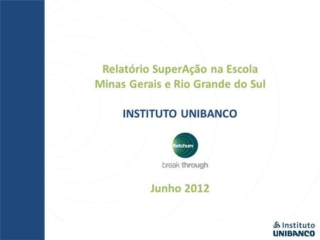 Relatório SuperAção na Escola Minas Gerais e Rio Grande do Sul INSTITUTO UNIBANCO Junho 2012.