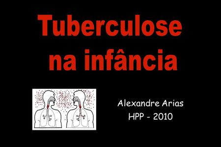 Tuberculose na infância Alexandre Arias HPP - 2010.