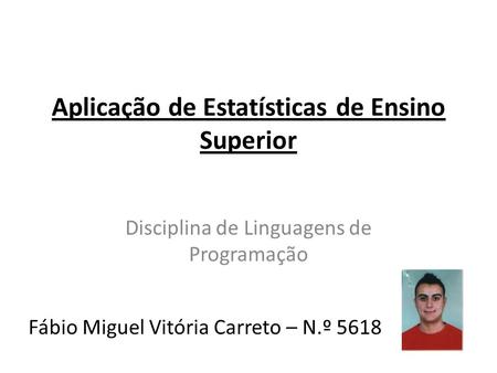 Aplicação de Estatísticas de Ensino Superior Disciplina de Linguagens de Programação Fábio Miguel Vitória Carreto – N.º 5618.
