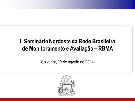 II Seminário Nordeste da Rede Brasileira de Monitoramento e Avaliação – RBMA   Salvador, 29 de agosto de 2014 1.