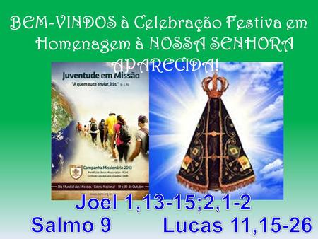 BEM-VINDOS à Celebração Festiva em Homenagem à NOSSA SENHORA APARECIDA! Joel 1,13-15;2,1-2 Salmo 9 Lucas 11,15-26.