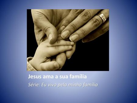 Jesus ama a sua família Série: Eu vivo pela minha família.