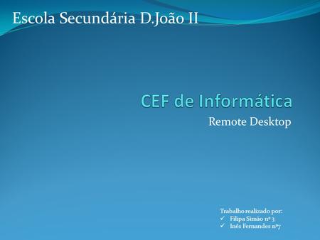 Remote Desktop Trabalho realizado por: Filipa Simão nº 3 Inês Fernandes nº7 Escola Secundária D.João II.