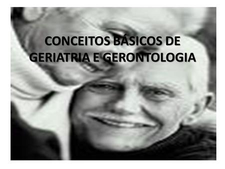 CONCEITOS BÁSICOS DE GERIATRIA E GERONTOLOGIA