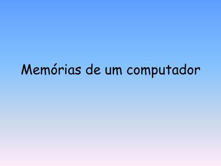 Memórias de um computador. Memória RAM Memória de acesso aleatório, é um tipo de memória que permite a leitura e a escrita, utilizada como memória primária.