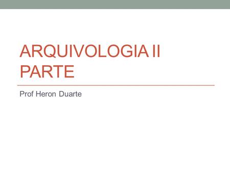 Arquivologia II parte Prof Heron Duarte.