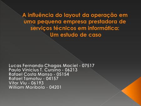 A influência do layout da operação em uma pequena empresa prestadora de serviços técnicos em informática: Um estudo de caso Lucas Fernando Chagas Maciel.