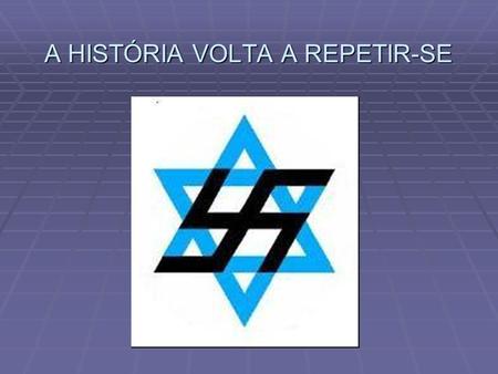 A HISTÓRIA VOLTA A REPETIR-SE. Nazis aos Judeus Judeus aos Palestinos.
