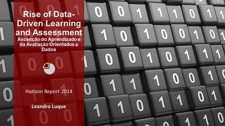 Rise of Data- Driven Learning and Assessment Ascenção do Aprendizado e da Avaliação Orientados a Dados Horizon Report 2014 Leandro Luque.
