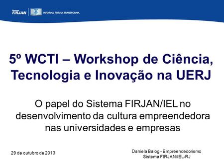 29 de outubro de 2013 5º WCTI – Workshop de Ciência, Tecnologia e Inovação na UERJ O papel do Sistema FIRJAN/IEL no desenvolvimento da cultura empreendedora.