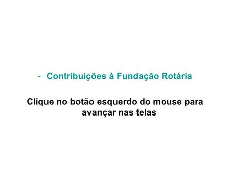 -Contribuições à Fundação Rotária Clique no botão esquerdo do mouse para avançar nas telas.