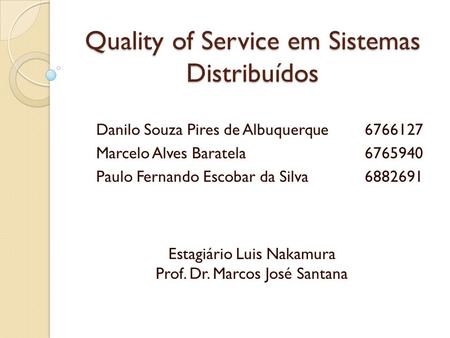 Quality of Service em Sistemas Distribuídos Estagiário Luis Nakamura Prof. Dr. Marcos José Santana Danilo Souza Pires de Albuquerque6766127 Marcelo Alves.