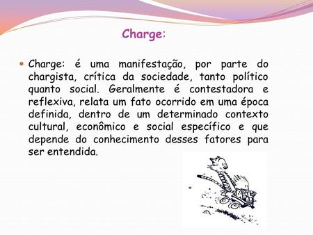 .Charge: Charge: é uma manifestação, por parte do chargista, crítica da sociedade, tanto político quanto social. Geralmente é contestadora e reflexiva,